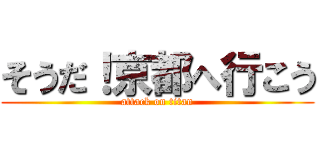 そうだ！京都へ行こう (attack on titan)
