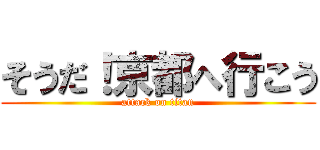 そうだ！京都へ行こう (attack on titan)