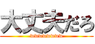 大丈夫だろ (wwwwwwww)