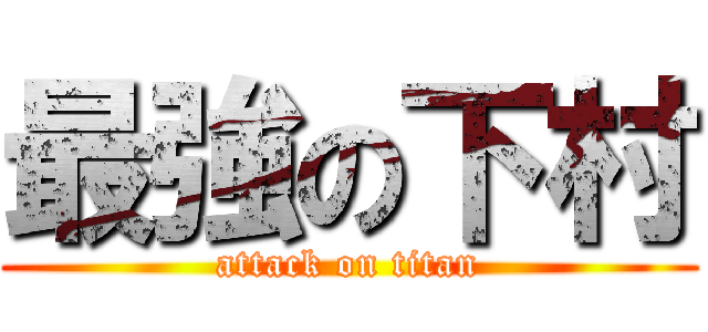 最強の下村 (attack on titan)