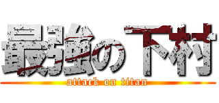 最強の下村 (attack on titan)