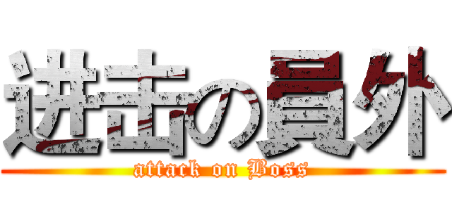 进击の員外 (attack on Boss)