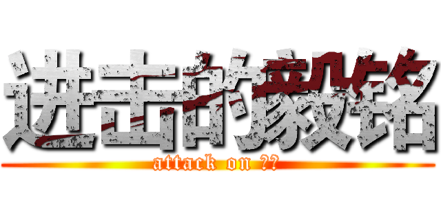 进击的毅铭 (attack on 毅铭)