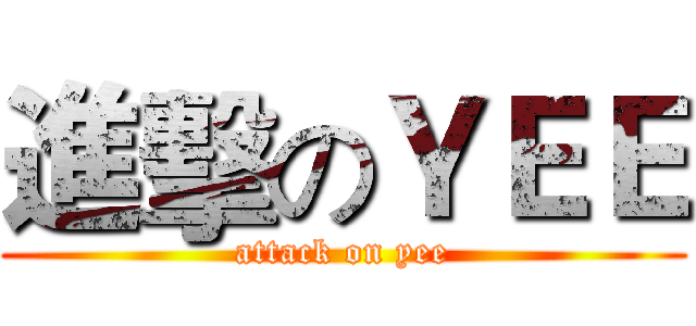 進擊のＹＥＥ (attack on yee)