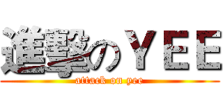 進擊のＹＥＥ (attack on yee)