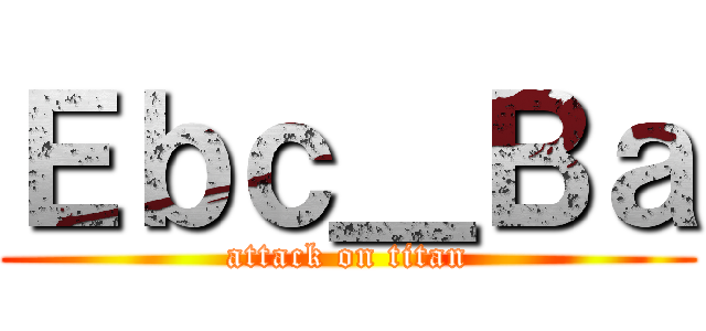 Ｅｂｃ＿Ｂａ (attack on titan)