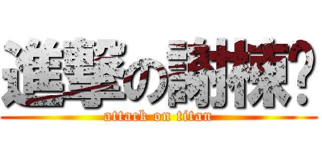 進撃の謝棟樑 (attack on titan)