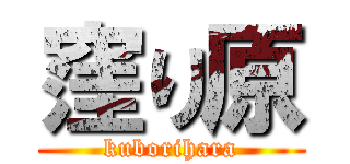 窪り原 (kuborihara)