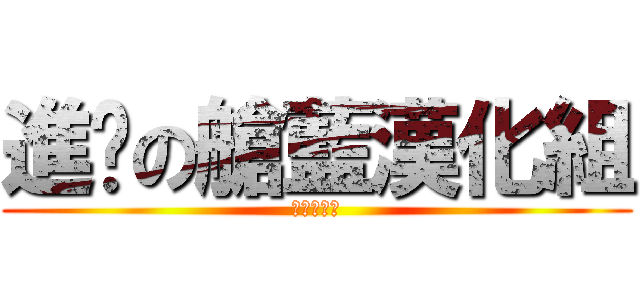 進擊の艙藍漢化組 (絕贊推廣中)