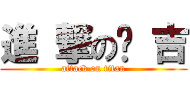 進 撃の憨 吉 (attack on titan)