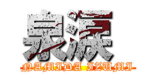 泉涙  (NAMIDA IZUMI)