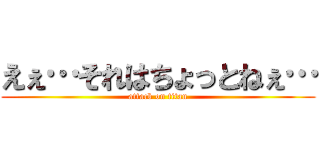 えぇ…それはちょっとねぇ… (attack on titan)