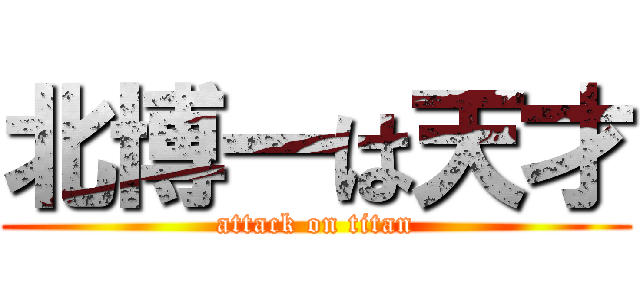 北博一は天才 (attack on titan)