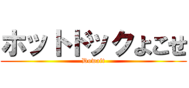 ホットドックよこせ (Dowait)