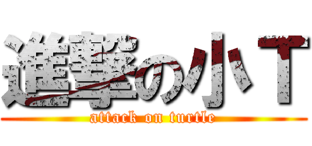 進撃の小Ｔ (attack on turtle)