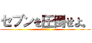 セブンを圧倒せよ。 (ガチ勝負で勝つ)