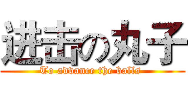 进击の丸子 (To advance the balls )
