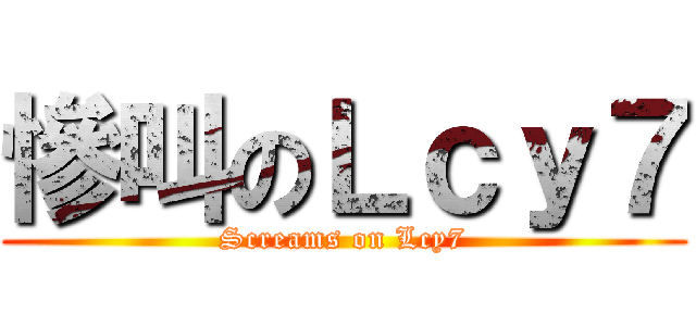 慘叫のＬｃｙ７ (Screams on Lcy7)