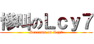 慘叫のＬｃｙ７ (Screams on Lcy7)