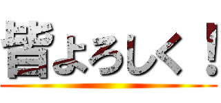 皆よろしく！ ()