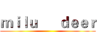 ｍｉｌｕ      ｄｅｅｒ ()