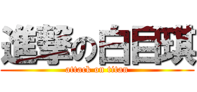 進撃の白目琪 (attack on titan)