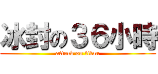 冰封の３６小時 (attack on titan)