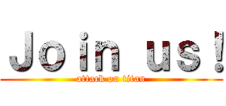 Ｊｏｉｎ ｕｓ！ (attack on titan)