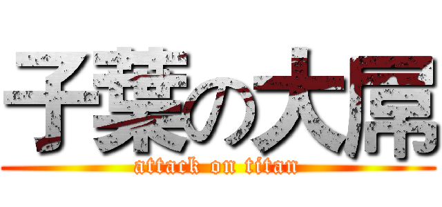 子葉の大屌 (attack on titan)