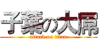 子葉の大屌 (attack on titan)