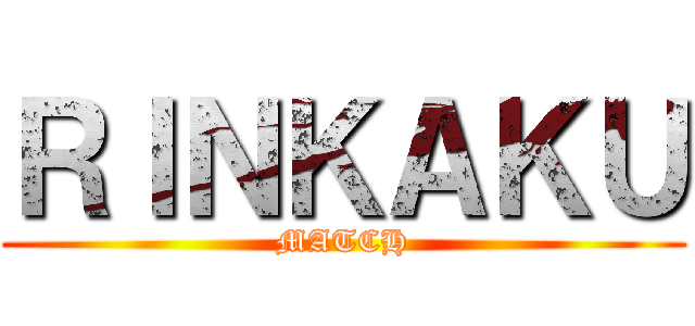 ＲＩＮＫＡＫＵ (MATCH)