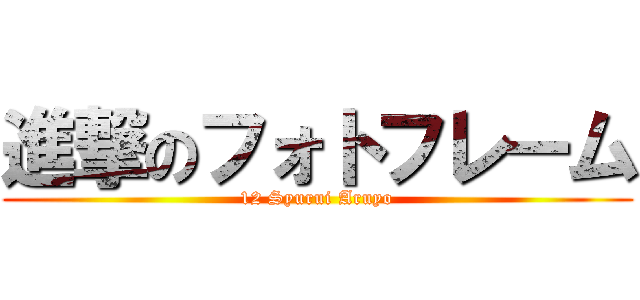 進撃のフォトフレーム (12 Syurui Aruyo)