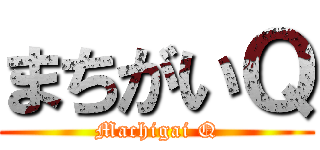 まちがいＱ (Machigai Q)