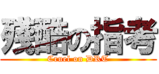 殘酷の指考 (Cruel on DRT)