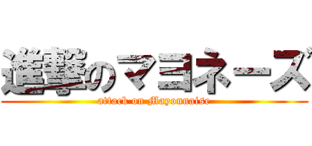 進撃のマヨネーズ (attack on Mayonnaise)