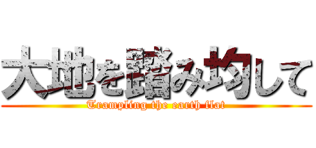 大地を踏み均して (Trampling the earth flat)