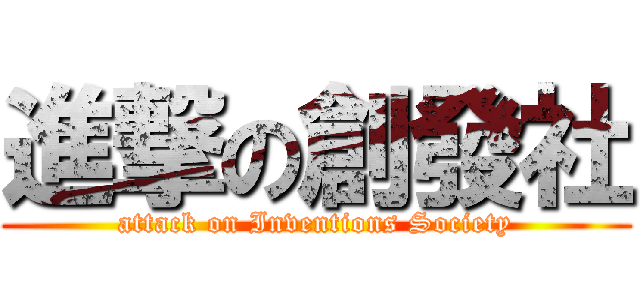 進撃の創發社 (attack on Inventions Society)
