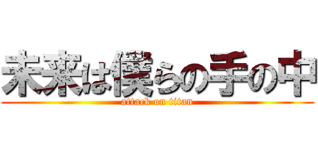 未来は僕らの手の中 (attack on titan)