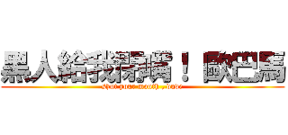 黑人給我閉嘴！ 歐巴馬 (shut your mouth , dude)