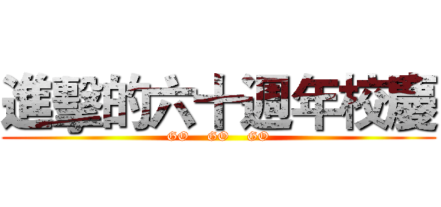 進擊的六十週年校慶 (GO    GO    GO)