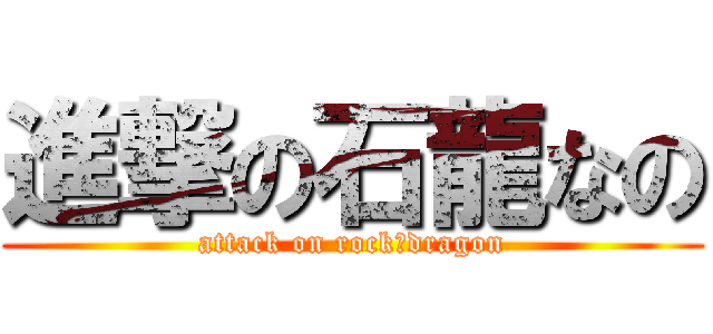 進撃の石龍なの (attack on rock　dragon)