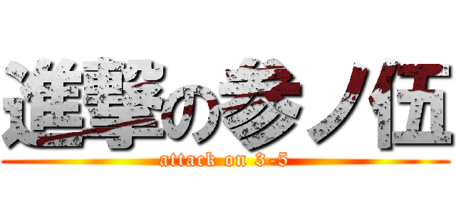 進撃の参ノ伍 (attack on 3-5)