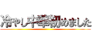 冷やし中華初めました ()