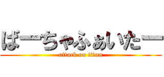 ばーちゃふぁいたー (attack on titan)