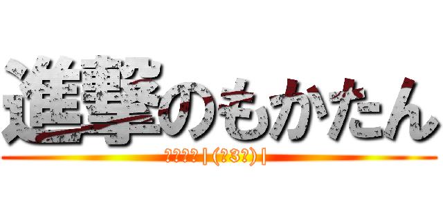 進撃のもかたん (わいほー|(￣3￣)|)