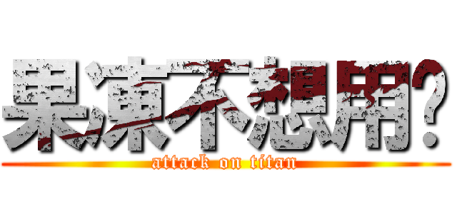果凍不想用ㄟ (attack on titan)