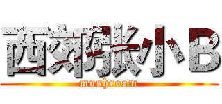 西郊张小Ｂ (mushroom)