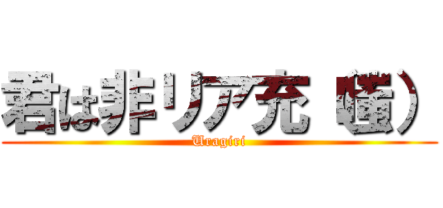 君は非リア充（嗤） (Uragiri)