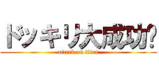 ドッキリ大成功‼ (attack on titan)