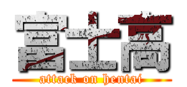 富士高 (attack on hentai)